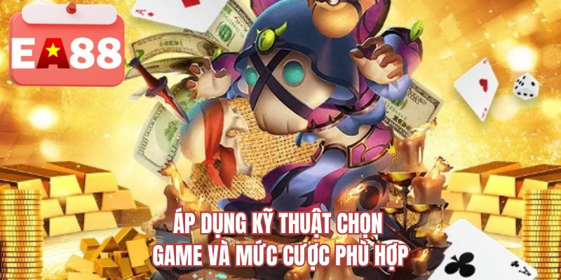 Áp dụng kỹ thuật chọn game và mức cược phù hợp