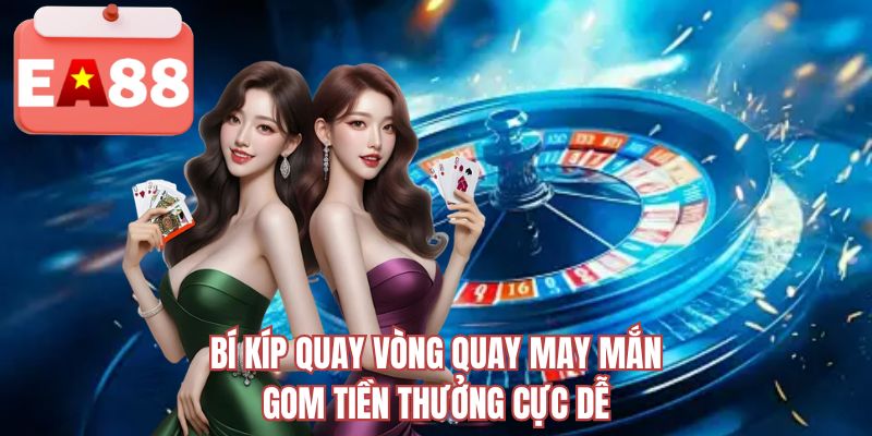 Bí kíp quay vòng quay may mắn gom tiền thưởng cực dễ