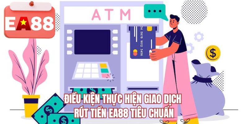 Điều kiện thực hiện giao dịch rút tiền EA88 tiêu chuẩn