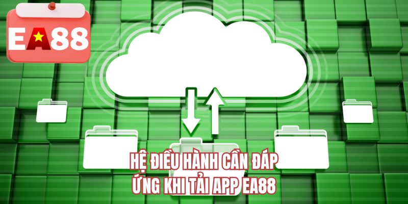 Hệ điều hành cần đáp ứng khi tải app EA88