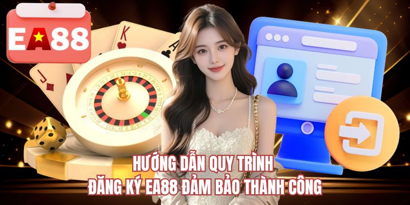 Hướng dẫn quy trình đăng ký EA88 đảm bảo thành công