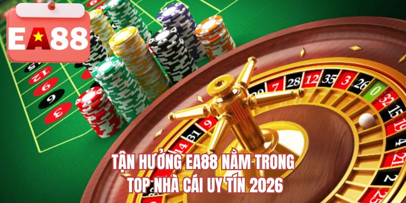 Tận hưởng EA88 nằm trong top nhà cái uy tín 2026 