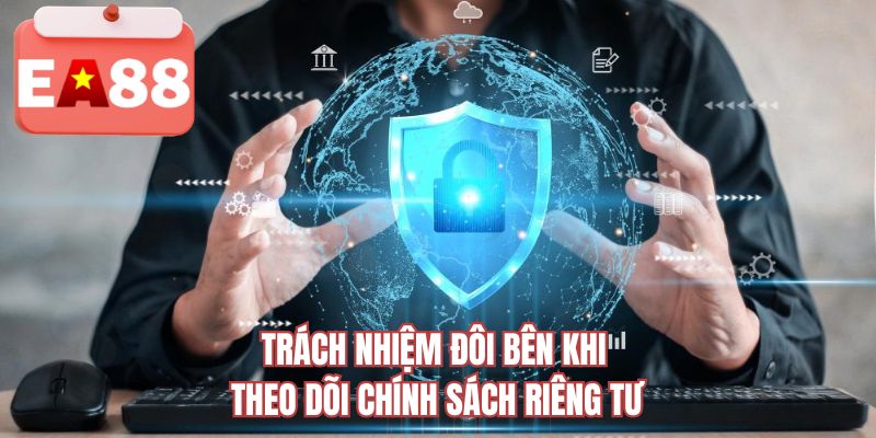 Trách nhiệm đôi bên khi theo dõi chính sách riêng tư